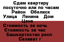 Сдам квартиру посуточно или по часам. › Район ­ Обелиск. › Улица ­ Ленина › Дом ­ 21 › Цена ­ 700 › Стоимость за ночь ­ 600 › Стоимость за час ­ 150 - Башкортостан респ., Салават г. Недвижимость » Квартиры аренда посуточно   . Башкортостан респ.,Салават г.